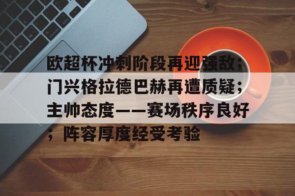九游-欧超杯冲刺阶段再迎强敌；门兴格拉德巴赫再遭质疑；主帅态度——赛场秩序良好；阵容厚度经受考验的简单介绍