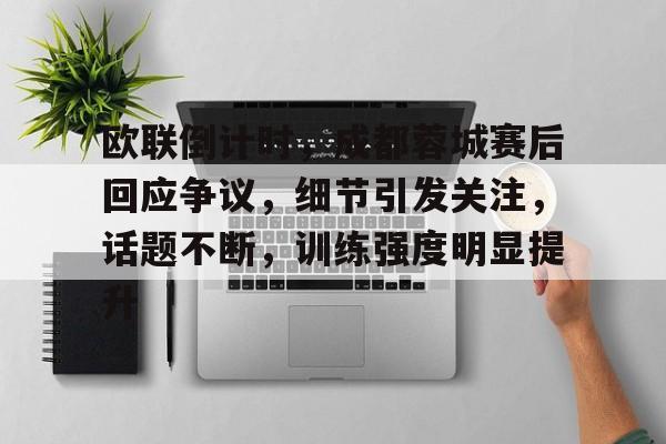 爱游戏- 欧联倒计时，成都蓉城赛后回应争议，细节引发关注，话题不断，训练强度明显提升